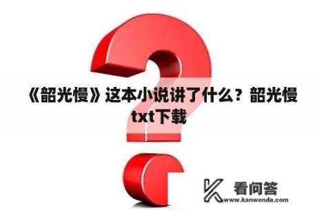 《韶光慢》这本小说讲了什么？韶光慢txt下载