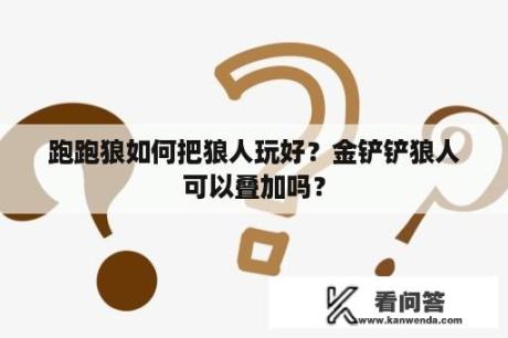 跑跑狼如何把狼人玩好？金铲铲狼人可以叠加吗？