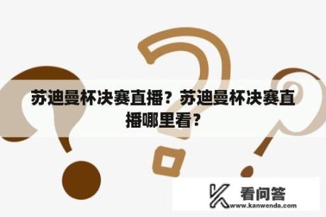 苏迪曼杯决赛直播？苏迪曼杯决赛直播哪里看？