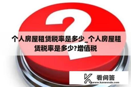  个人房屋租赁税率是多少_个人房屋租赁税率是多少?增值税