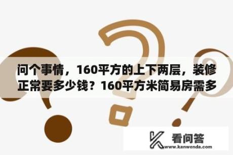 问个事情，160平方的上下两层，装修正常要多少钱？160平方米简易房需多少吨水泥？