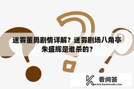 迷雾董勇剧情详解？迷雾剧场八角亭朱盛辉是谁杀的？