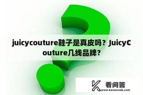 juicycouture鞋子是真皮吗？JuicyCouture几线品牌？