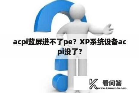 acpi蓝屏进不了pe？XP系统设备acpi没了？