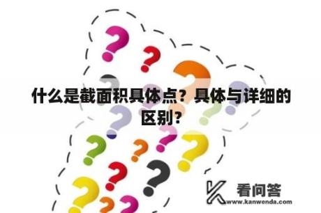 什么是截面积具体点？具体与详细的区别？