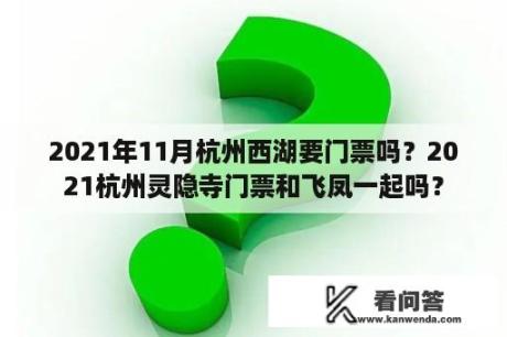 2021年11月杭州西湖要门票吗？2021杭州灵隐寺门票和飞凤一起吗？