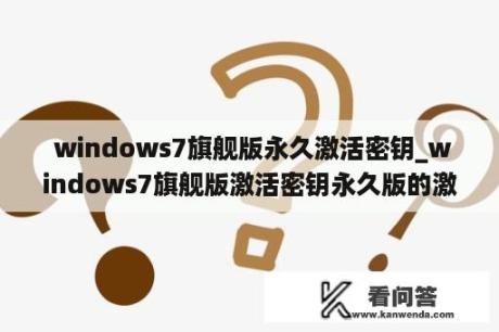  windows7旗舰版永久激活密钥_windows7旗舰版激活密钥永久版的激活密钥来激活