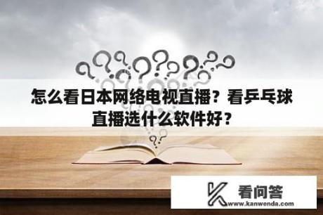 怎么看日本网络电视直播？看乒乓球直播选什么软件好？