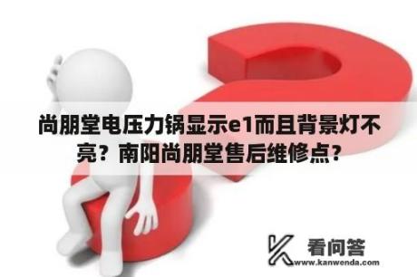 尚朋堂电压力锅显示e1而且背景灯不亮？南阳尚朋堂售后维修点？