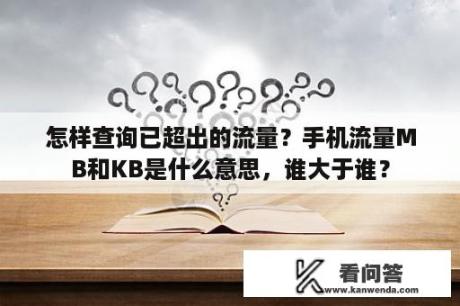 怎样查询已超出的流量？手机流量MB和KB是什么意思，谁大于谁？