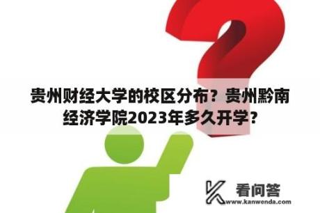 贵州财经大学的校区分布？贵州黔南经济学院2023年多久开学？