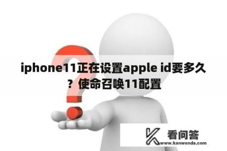 iphone11正在设置apple id要多久？使命召唤11配置