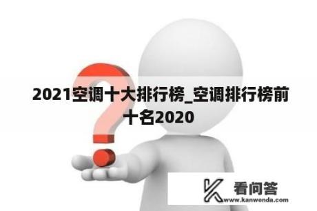  2021空调十大排行榜_空调排行榜前十名2020