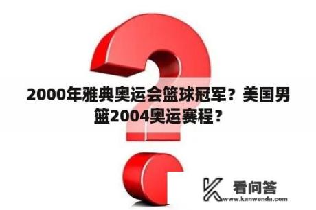 2000年雅典奥运会篮球冠军？美国男篮2004奥运赛程？