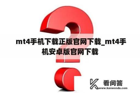  mt4手机下载正版官网下载_mt4手机安卓版官网下载