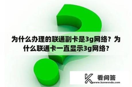 为什么办理的联通副卡是3g网络？为什么联通卡一直显示3g网络？