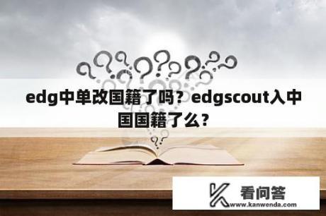 edg中单改国籍了吗？edgscout入中国国籍了么？