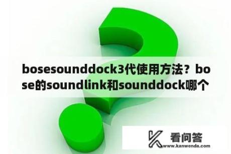 bosesounddock3代使用方法？bose的soundlink和sounddock哪个好？