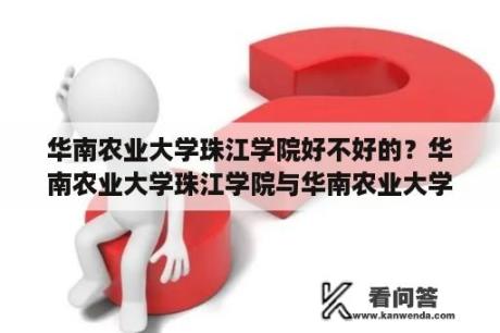 华南农业大学珠江学院好不好的？华南农业大学珠江学院与华南农业大学有关系吗？