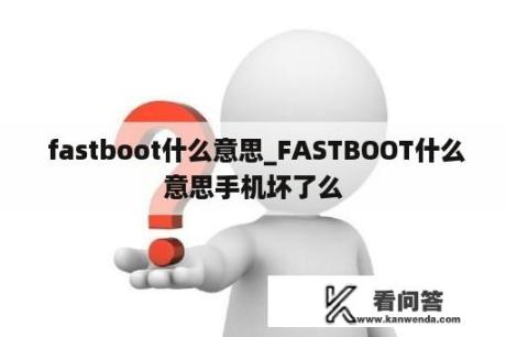  fastboot什么意思_FASTBOOT什么意思手机坏了么