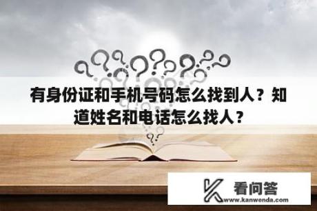 有身份证和手机号码怎么找到人？知道姓名和电话怎么找人？