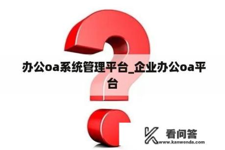  办公oa系统管理平台_企业办公oa平台