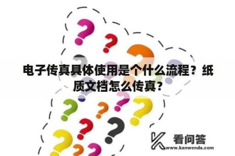 电子传真具体使用是个什么流程？纸质文档怎么传真？