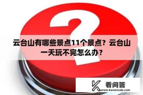 云台山有哪些景点11个景点？云台山一天玩不完怎么办？