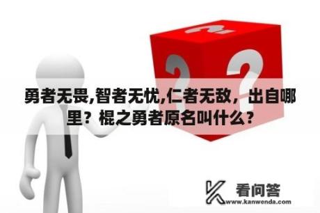 勇者无畏,智者无忧,仁者无敌，出自哪里？棍之勇者原名叫什么？