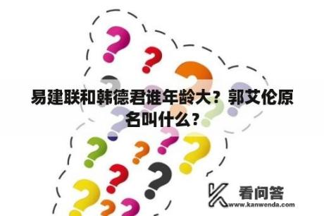 易建联和韩德君谁年龄大？郭艾伦原名叫什么？