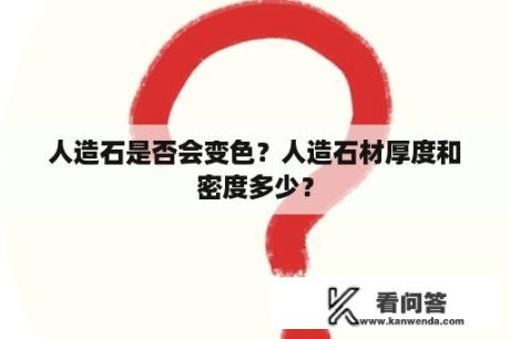 人造石是否会变色？人造石材厚度和密度多少？