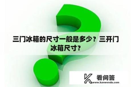 三门冰箱的尺寸一般是多少？三开门冰箱尺寸？