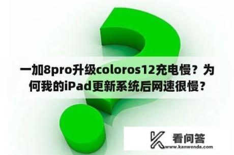 一加8pro升级coloros12充电慢？为何我的iPad更新系统后网速很慢？