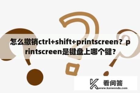 怎么撤销ctrl+shift+printscreen？printscreen是键盘上哪个键？