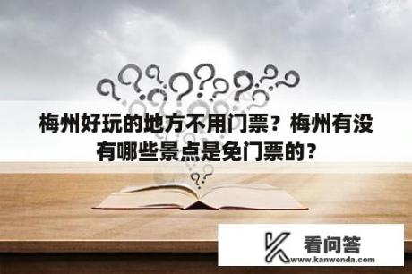 梅州好玩的地方不用门票？梅州有没有哪些景点是免门票的？