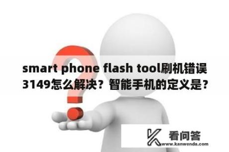 smart phone flash tool刷机错误3149怎么解决？智能手机的定义是？