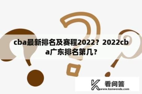 cba最新排名及赛程2022？2022cba广东排名第几？