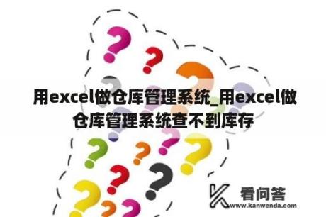  用excel做仓库管理系统_用excel做仓库管理系统查不到库存