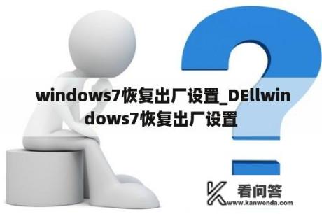  windows7恢复出厂设置_DEllwindows7恢复出厂设置