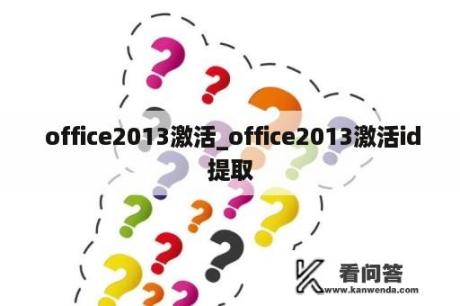  office2013激活_office2013激活id提取