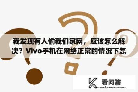 我发现有人偷我们家网，应该怎么解决？Vivo手机在网络正常的情况下怎么才能连上网？