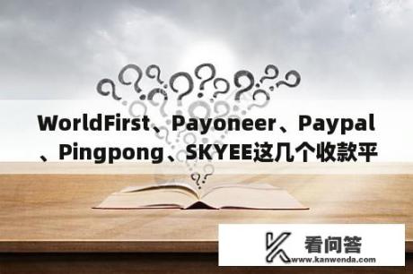 WorldFirst、Payoneer、Paypal、Pingpong、SKYEE这几个收款平台，那个比较安全，比较省钱？skyee