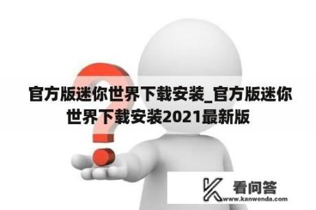  官方版迷你世界下载安装_官方版迷你世界下载安装2021最新版