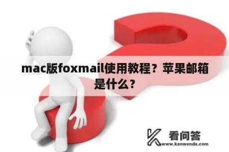 mac版foxmail使用教程？苹果邮箱是什么？
