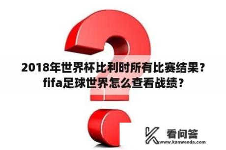 2018年世界杯比利时所有比赛结果？fifa足球世界怎么查看战绩？