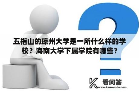 五指山的琼州大学是一所什么样的学校？海南大学下属学院有哪些？