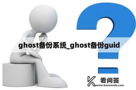  ghost备份系统_ghost备份guid