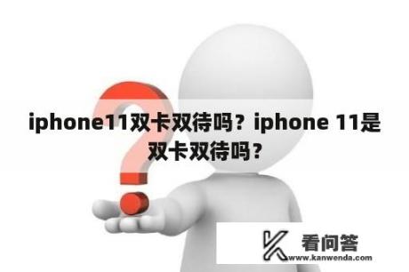 iphone11双卡双待吗？iphone 11是双卡双待吗？