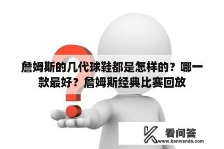 詹姆斯的几代球鞋都是怎样的？哪一款最好？詹姆斯经典比赛回放