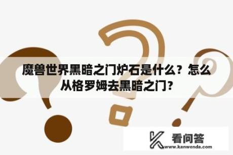 魔兽世界黑暗之门炉石是什么？怎么从格罗姆去黑暗之门？